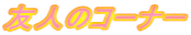友人のコーナー